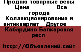 Продаю товарные весы › Цена ­ 100 000 - Все города Коллекционирование и антиквариат » Другое   . Кабардино-Балкарская респ.